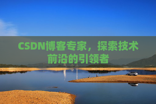 CSDN博客专家,探索技术前沿的引领者